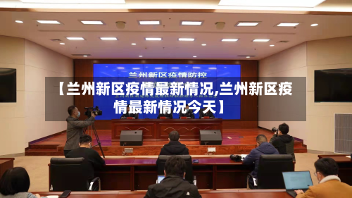 【兰州新区疫情最新情况,兰州新区疫情最新情况今天】
