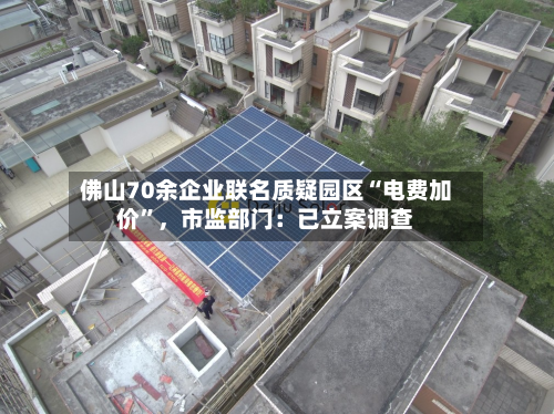 佛山70余企业联名质疑园区“电费加价”，市监部门：已立案调查-第2张图片