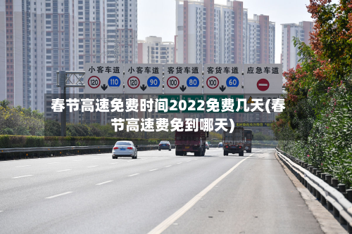 春节高速免费时间2022免费几天(春节高速费免到哪天)