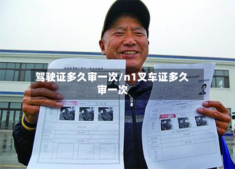 驾驶证多久审一次/n1叉车证多久审一次