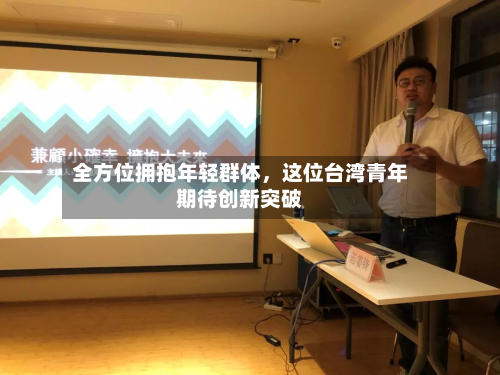 全方位拥抱年轻群体，这位台湾青年期待创新突破