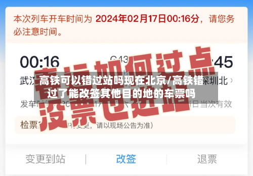 高铁可以错过站吗现在北京/高铁错过了能改签其他目的地的车票吗-第3张图片