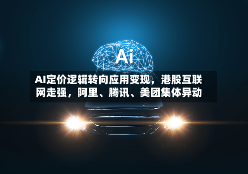 AI定价逻辑转向应用变现	，港股互联网走强，阿里、腾讯、美团集体异动-第2张图片