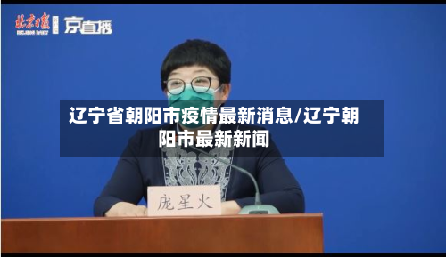 辽宁省朝阳市疫情最新消息/辽宁朝阳市最新新闻