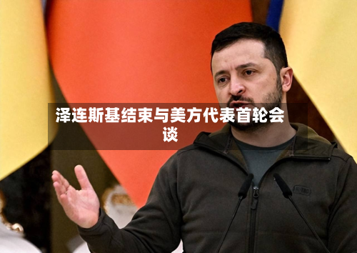 泽连斯基结束与美方代表首轮会谈-第2张图片