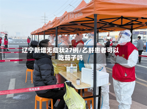辽宁新增无症状27例/乙肝患者可以吃茄子吗-第3张图片