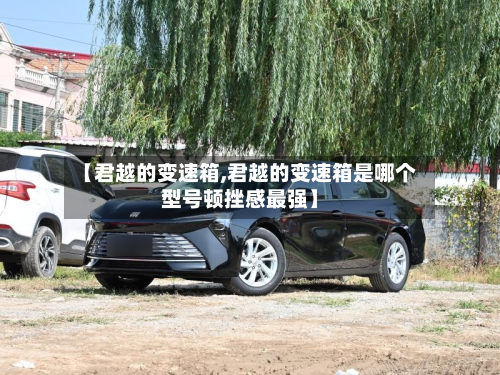 【君越的变速箱,君越的变速箱是哪个型号顿挫感最强】