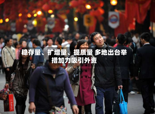 稳存量、扩增量、提质量 多地出台举措加力吸引外资-第3张图片