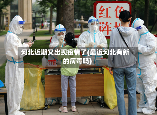 河北近期又出现疫情了(最近河北有新的病毒吗)-第2张图片