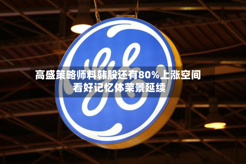 高盛策略师料韩股还有80%上涨空间 看好记忆体荣景延续-第2张图片