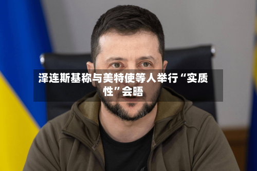泽连斯基称与美特使等人举行“实质性	”会晤-第1张图片