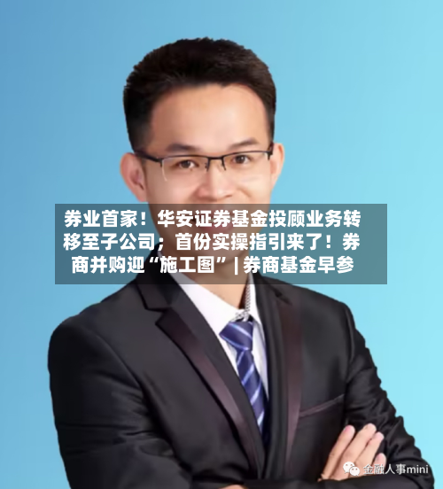券业首家！华安证券基金投顾业务转移至子公司；首份实操指引来了！券商并购迎“施工图” | 券商基金早参-第2张图片