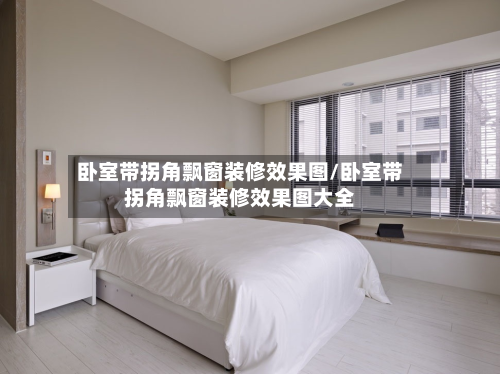 卧室带拐角飘窗装修效果图/卧室带拐角飘窗装修效果图大全