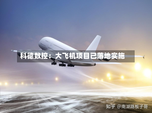科德数控：大飞机项目已落地实施-第3张图片
