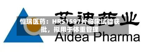 恒瑞医药：HRS1597片临床试验获批，拟用于体重管理-第2张图片