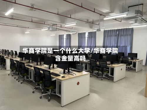 华商学院是一个什么大学/华商学院含金量高吗-第3张图片