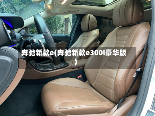 奔驰新款e(奔驰新款e300l豪华版)