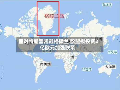 面对特朗普觊觎格陵兰 欧盟拟投资2亿欧元加强联系
