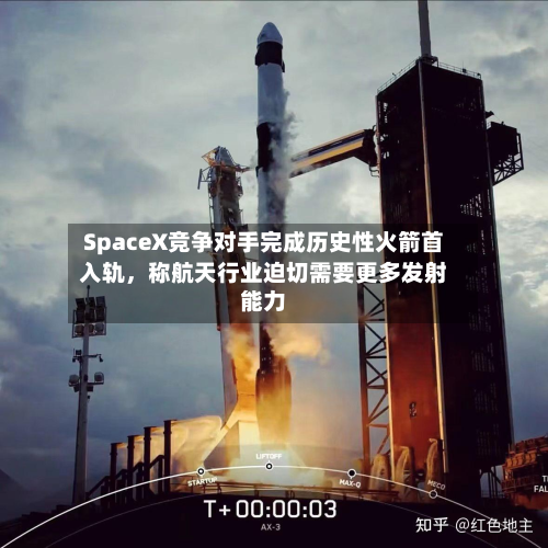 SpaceX竞争对手完成历史性火箭首入轨，称航天行业迫切需要更多发射能力-第1张图片