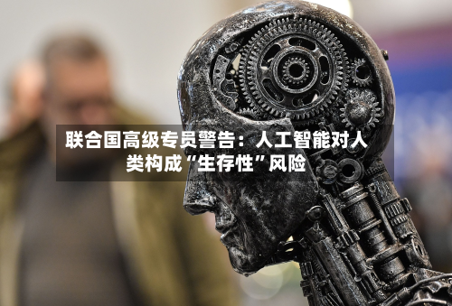 联合国高级专员警告：人工智能对人类构成“生存性	”风险-第2张图片