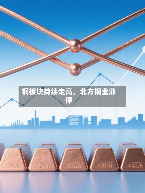 铜板块持续走高，北方铜业涨停-第2张图片