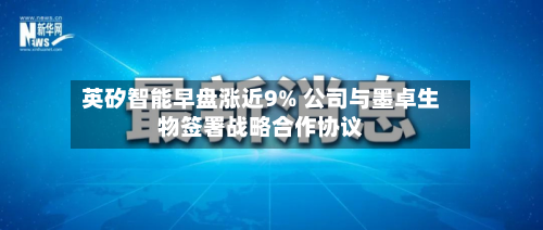英矽智能早盘涨近9% 公司与墨卓生物签署战略合作协议-第2张图片