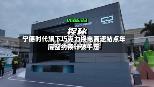 宁德时代旗下巧克力换电高速站点年底签约预计破千座