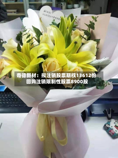 奇德新材：拟注销股票期权13612份 回购注销限制性股票8900股