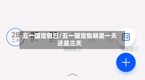 五一国定假日/五一国定假期是一天还是三天
