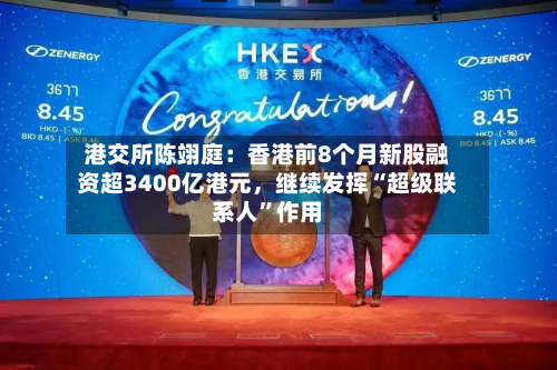 港交所陈翊庭：香港前8个月新股融资超3400亿港元	，继续发挥“超级联系人	”作用-第3张图片