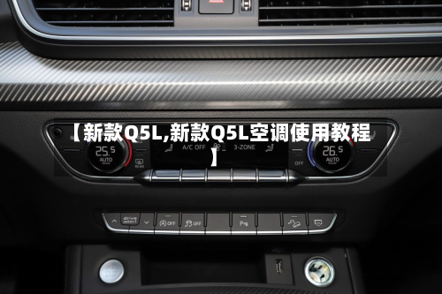 【新款Q5L,新款Q5L空调使用教程】-第2张图片