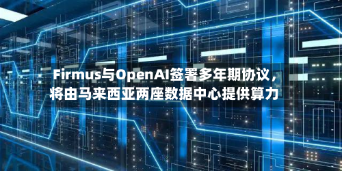 Firmus与OpenAI签署多年期协议，将由马来西亚两座数据中心提供算力-第3张图片