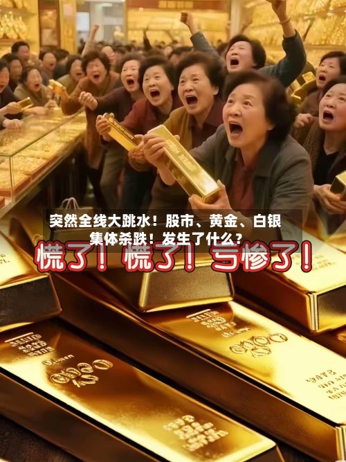 突然全线大跳水！股市、黄金、白银集体杀跌！发生了什么？
