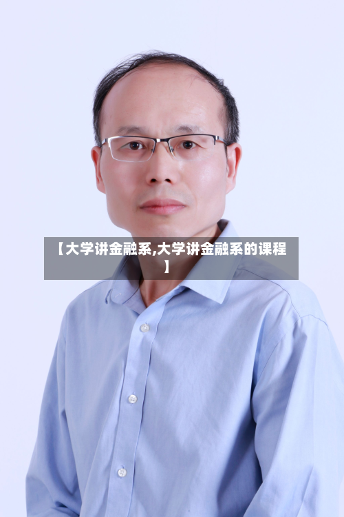 【大学讲金融系,大学讲金融系的课程】