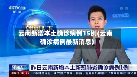 云南新增本土确诊病例15例(云南确诊病例最新消息)-第3张图片