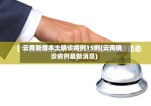 云南新增本土确诊病例15例(云南确诊病例最新消息)