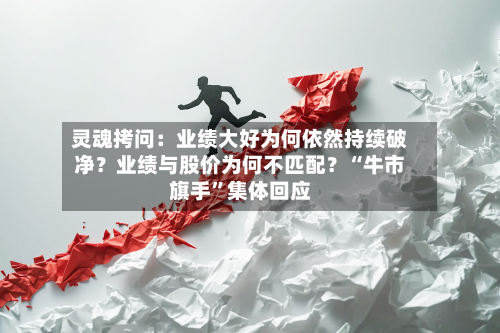 灵魂拷问：业绩大好为何依然持续破净？业绩与股价为何不匹配？“牛市旗手	”集体回应-第3张图片