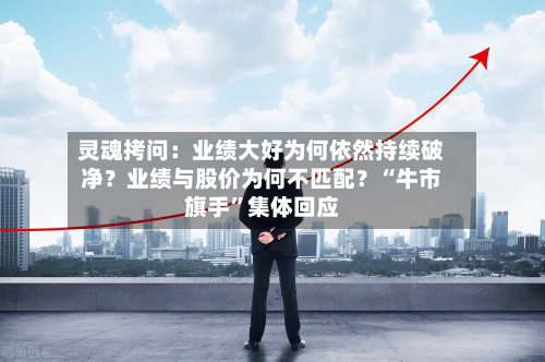 灵魂拷问：业绩大好为何依然持续破净？业绩与股价为何不匹配？“牛市旗手”集体回应