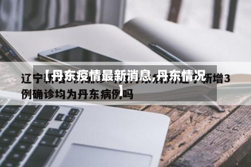 【丹东疫情最新消息,丹东情况】