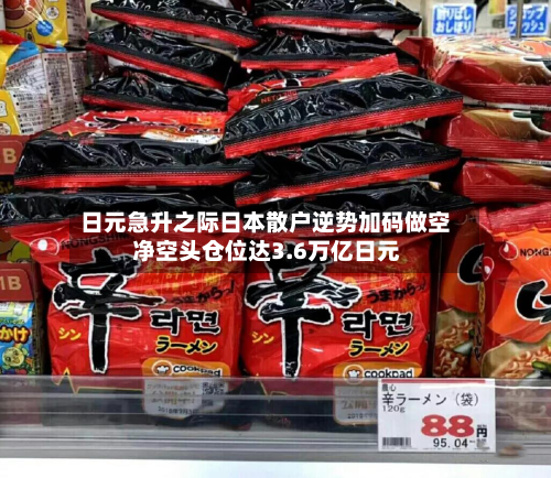日元急升之际日本散户逆势加码做空 净空头仓位达3.6万亿日元