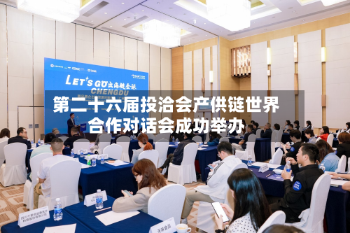 第二十六届投洽会产供链世界
合作对话会成功举办-第2张图片