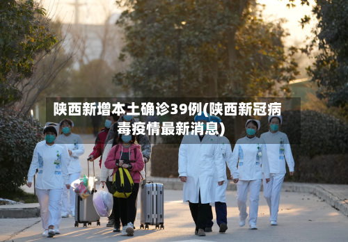 陕西新增本土确诊39例(陕西新冠病毒疫情最新消息)