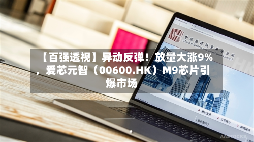 【百强透视】异动反弹！放量大涨9%	，爱芯元智（00600.HK）M9芯片引爆市场-第3张图片