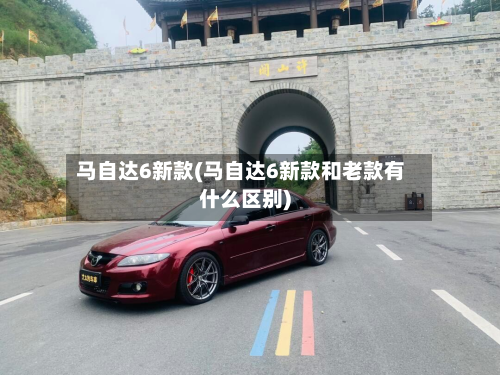 马自达6新款(马自达6新款和老款有什么区别)-第2张图片