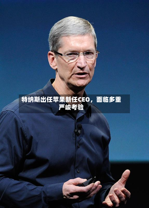 特纳斯出任苹果新任CEO，面临多重严峻考验