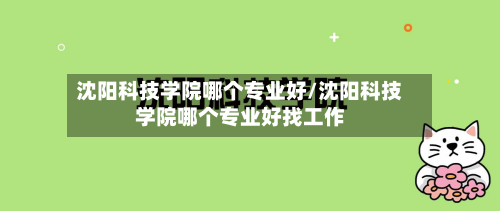 沈阳科技学院哪个专业好/沈阳科技学院哪个专业好找工作-第2张图片