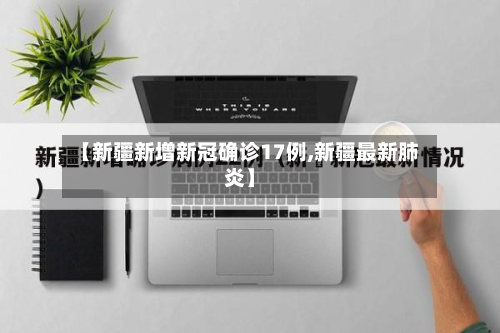 【新疆新增新冠确诊17例,新疆最新肺炎】-第2张图片