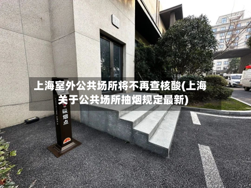 上海室外公共场所将不再查核酸(上海关于公共场所抽烟规定最新)