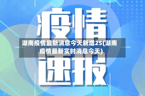 湖南疫情最新消息今天新增25(湖南疫情最新实时消息今天)