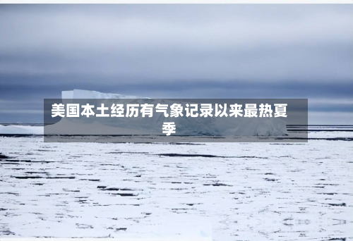 美国本土经历有气象记录以来最热夏季-第2张图片
